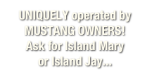 UNIQUELY operated by 
MUSTANG OWNERS!
Ask for Island Mary
or Island Jay...