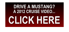 DRIVE A MUSTANG? 
A 2012 CRUISE VIDEO...
CLICK HERE